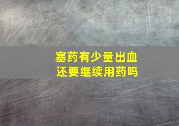 塞药有少量出血 还要继续用药吗